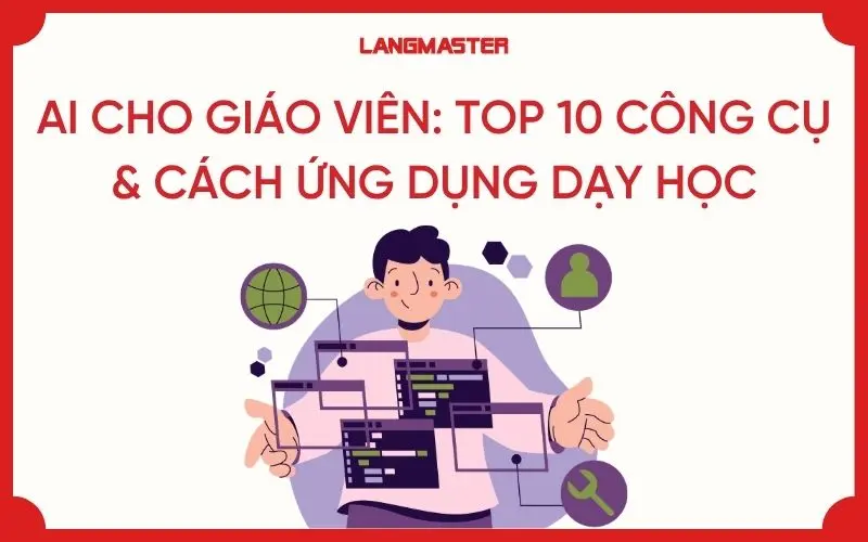 AI CHO GIÁO VIÊN: TOP 10 CÔNG CỤ & CÁCH ỨNG DỤNG DẠY HỌC