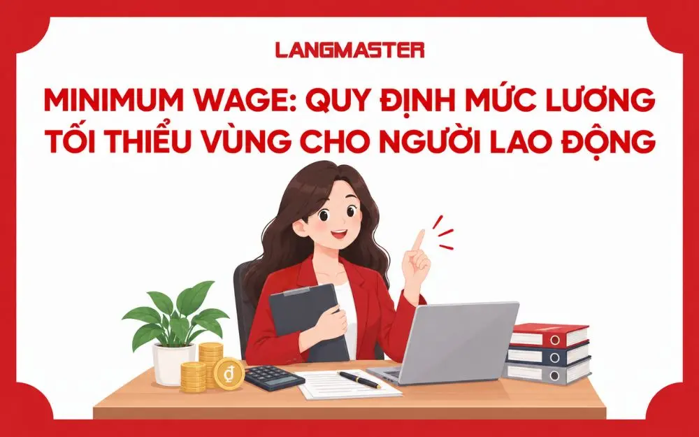 MINIMUM WAGE: QUY ĐỊNH MỨC LƯƠNG TỐI THIỂU VÙNG CHO NGƯỜI LAO ĐỘNG