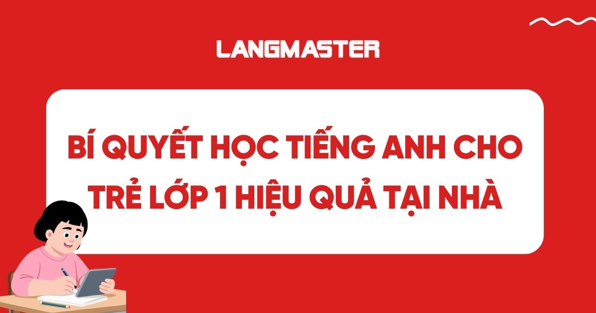 Bí quyết học tiếng Anh cho trẻ lớp 1 hiệu quả tại nhà