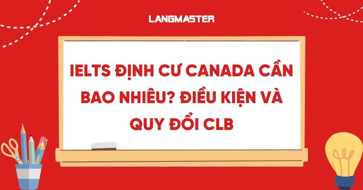 IELTS định cư Canada cần bao nhiêu?  Điều kiện và quy đổi CLB