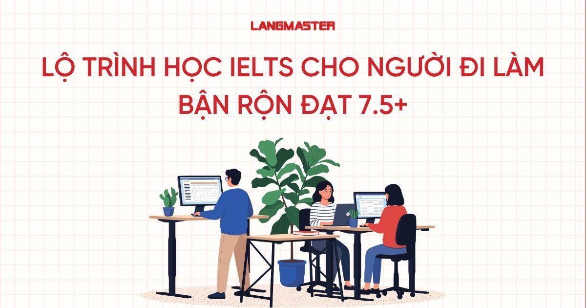 Lộ trình học IELTS cho người đi làm bận rộn đạt 7.5+