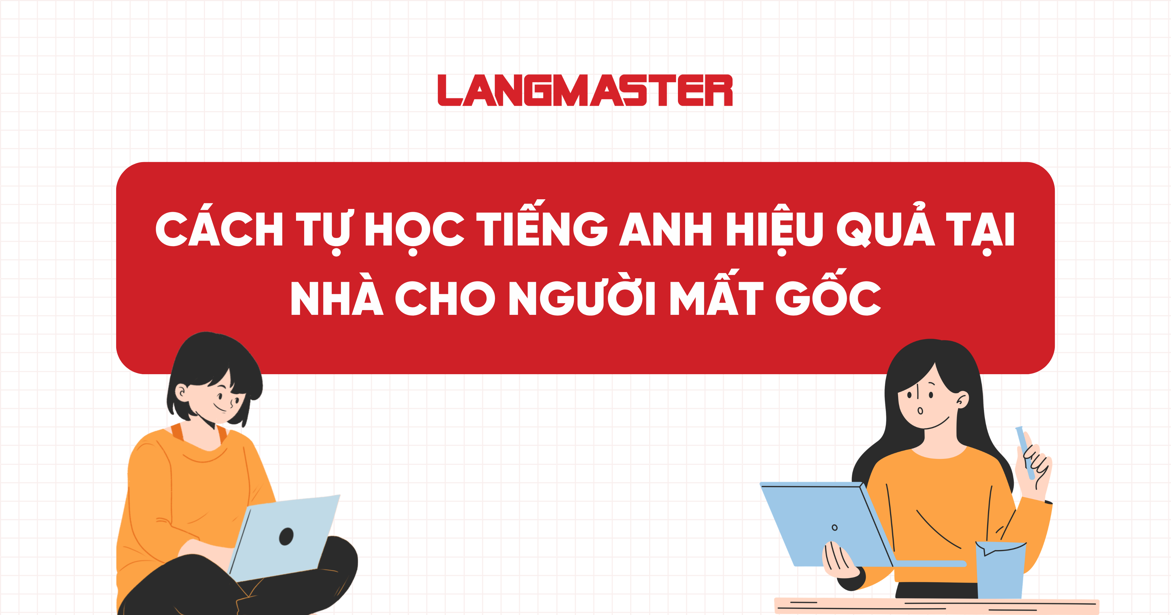15 Cách tự học tiếng Anh hiệu quả tại nhà cho người mất gốc