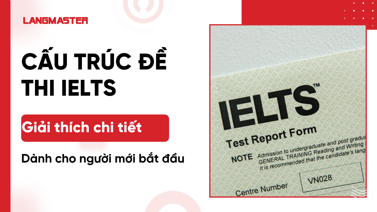 Cấu trúc đề thi IELTS chuẩn xác, giải đáp chi tiết dành cho thí sinh