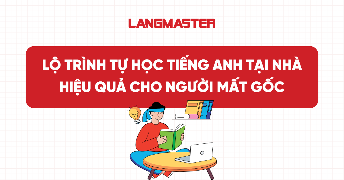 Lộ trình tự học tiếng Anh tại nhà hiệu quả cho người mất gốc
