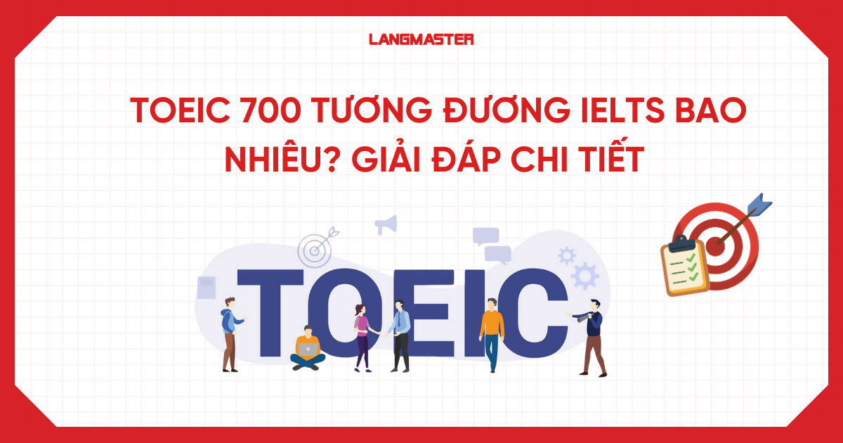 TOEIC 700 tương đương IELTS bao nhiêu? Giải đáp chi tiết