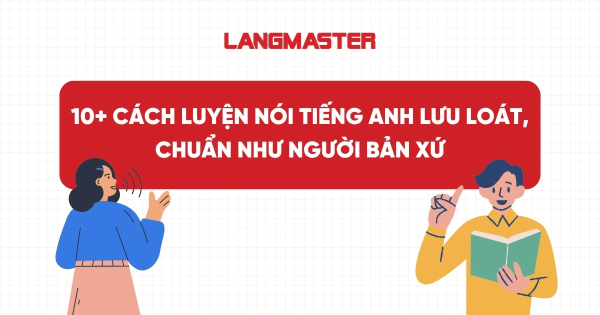 10+ Cách luyện nói tiếng Anh lưu loát, chuẩn như người bản xứ