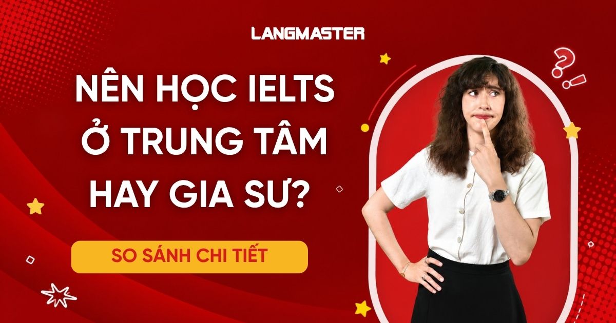 Nên học IELTS ở trung tâm hay gia sư? So sánh chi tiết