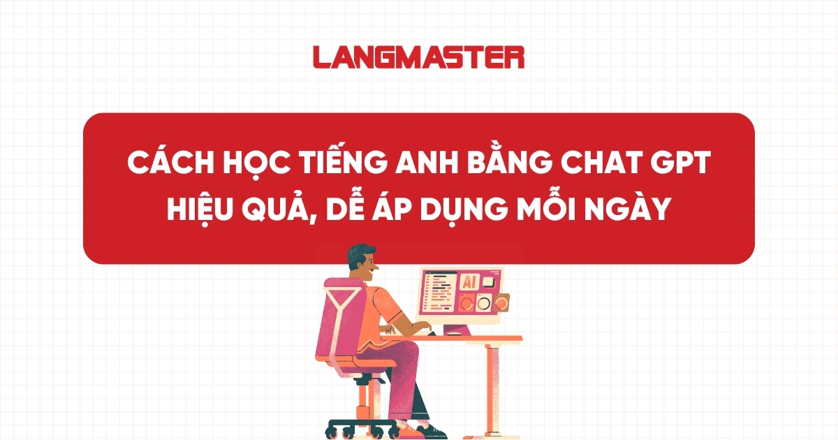 Cách học tiếng Anh bằng Chat GPT hiệu quả, dễ áp dụng mỗi ngày