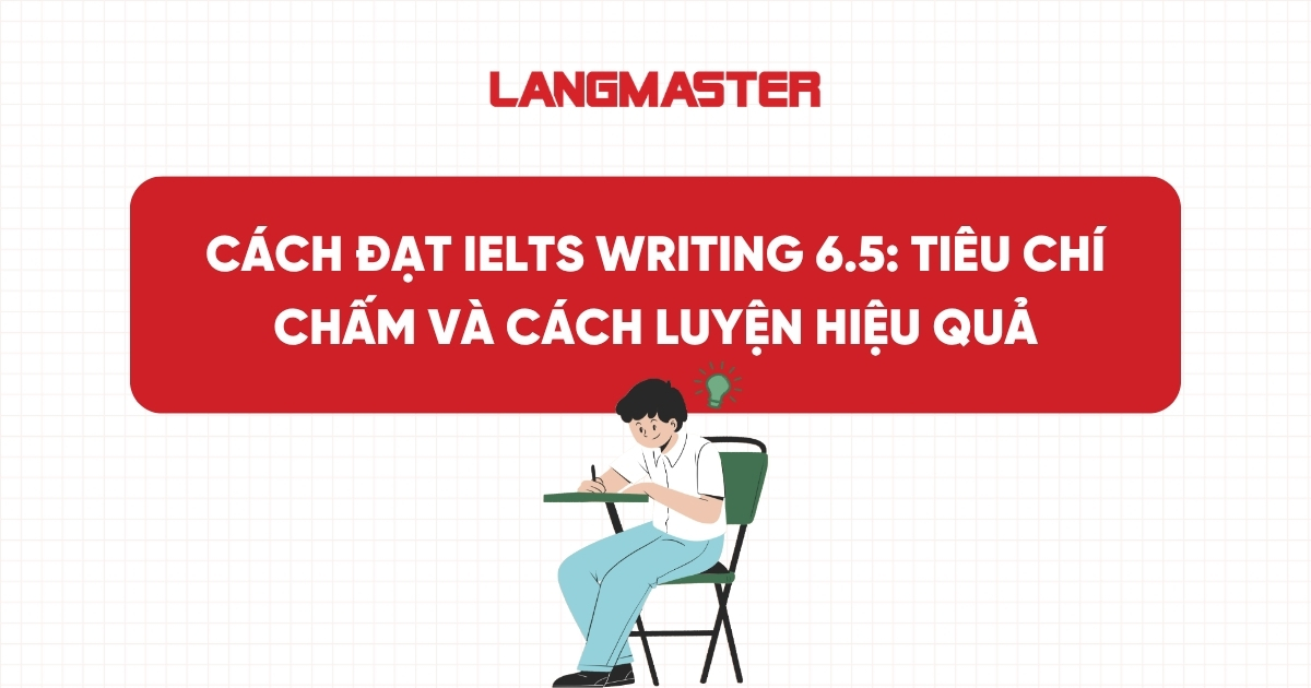 Cách đạt IELTS Writing 6.5: Tiêu chí chấm và cách luyện hiệu quả